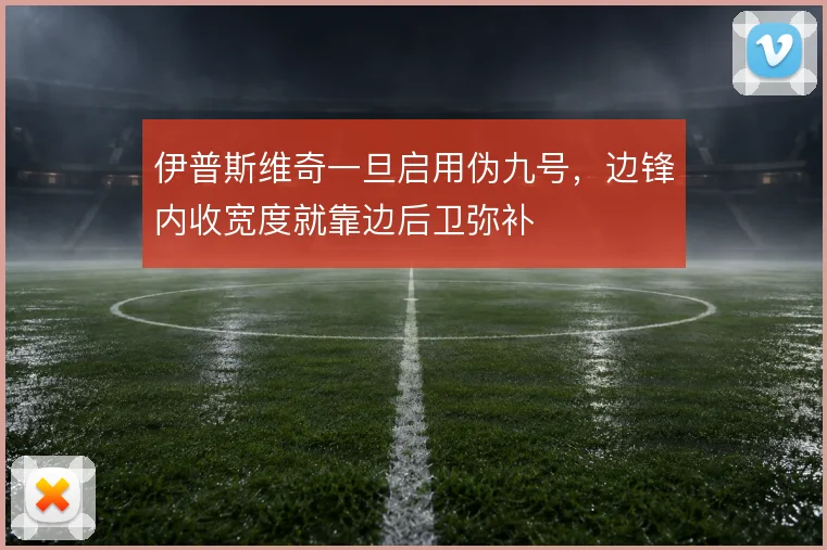 伊普斯维奇一旦启用伪九号,边锋内收宽度就靠边后卫弥补