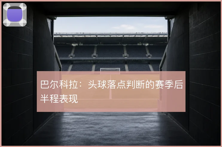 巴尔科拉：头球落点判断的赛季后半程表现