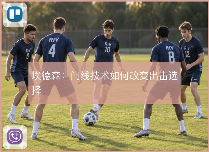 埃德森：门线技术如何改变出击选择