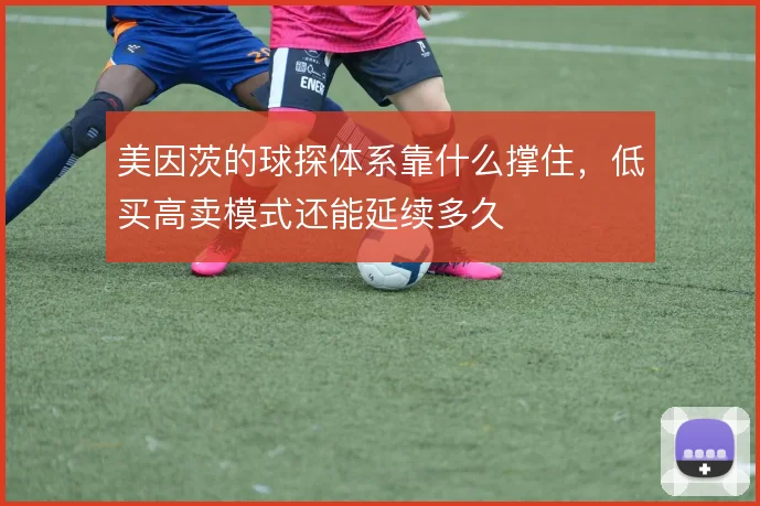 美因茨的球探体系靠什么撑住,低买高卖模式还能延续多久