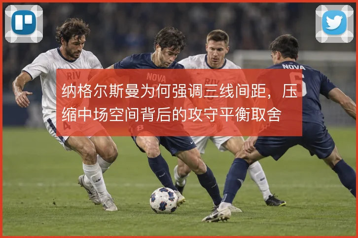 纳格尔斯曼为何强调三线间距，压缩中场空间背后的攻守平衡取舍