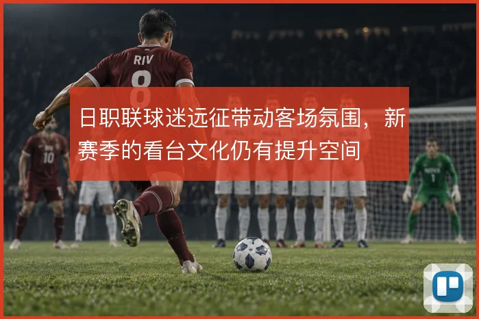 日职联球迷远征带动客场氛围,新赛季的看台文化仍有提升空间
