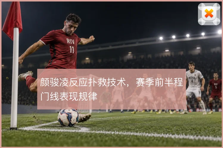 颜骏凌反应扑救技术,赛季前半程门线表现规律