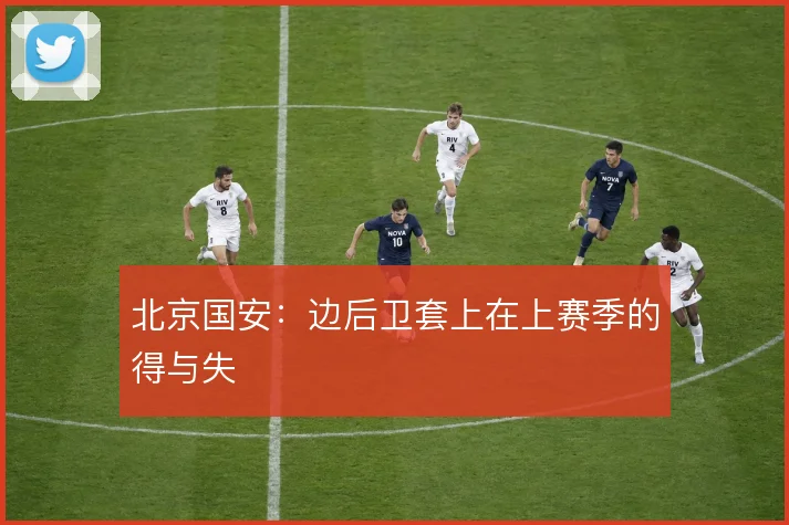 北京国安：边后卫套上在上赛季的得与失