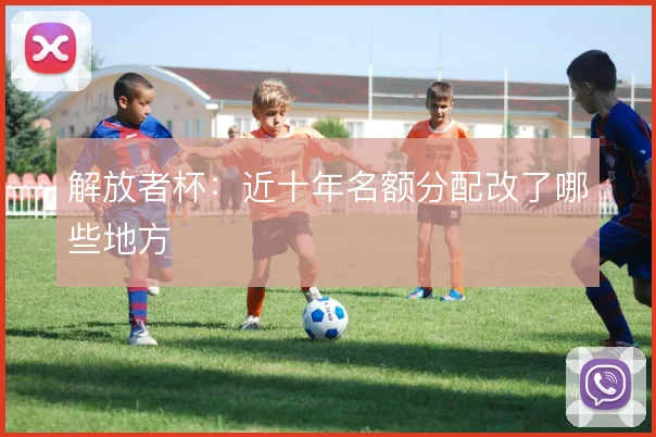 解放者杯:近十年名额分配改了哪些地方
