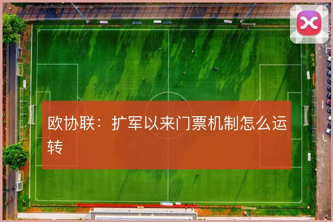 欧协联：扩军以来门票机制怎么运转