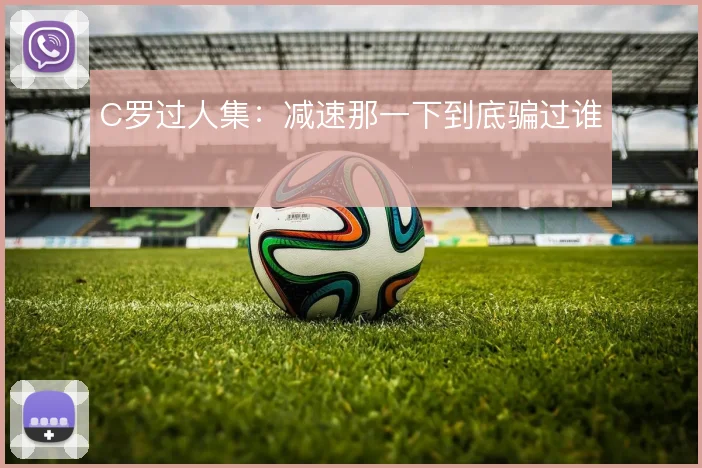 C罗过人集：减速那一下到底骗过谁