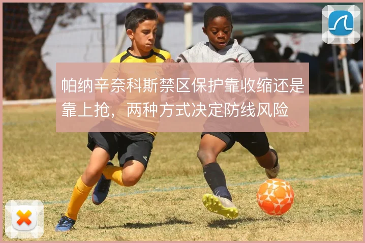帕纳辛奈科斯禁区保护靠收缩还是靠上抢，两种方式决定防线风险
