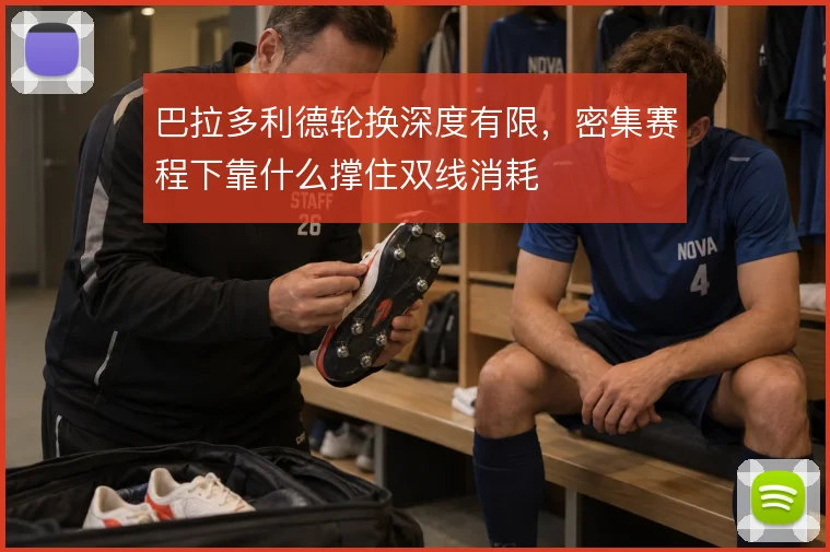巴拉多利德轮换深度有限，密集赛程下靠什么撑住双线消耗