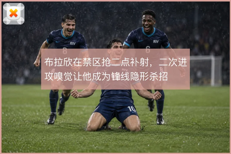 布拉欣在禁区抢二点补射，二次进攻嗅觉让他成为锋线隐形杀招