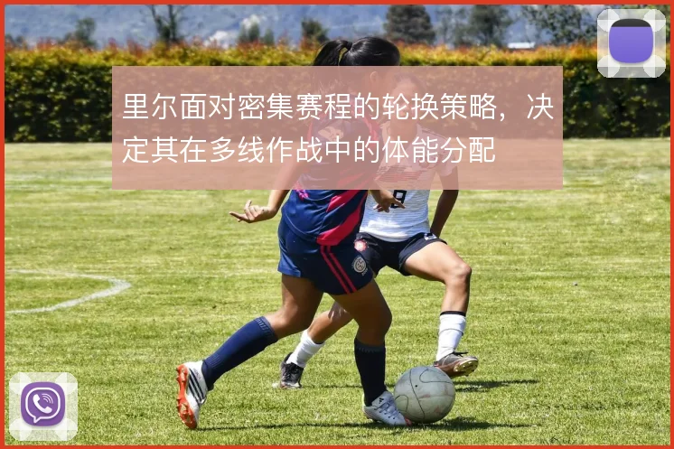 里尔面对密集赛程的轮换策略，决定其在多线作战中的体能分配