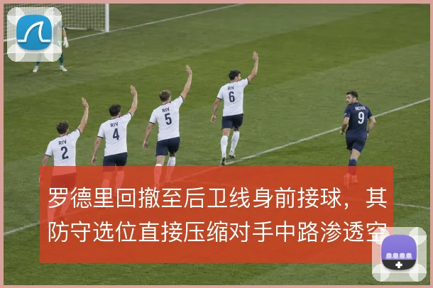 罗德里回撤至后卫线身前接球，其防守选位直接压缩对手中路渗透空间