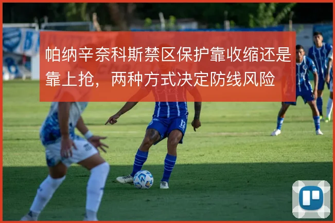 帕纳辛奈科斯禁区保护靠收缩还是靠上抢，两种方式决定防线风险