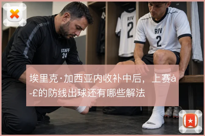 埃里克·加西亚内收补中后，上赛季的防线出球还有哪些解法