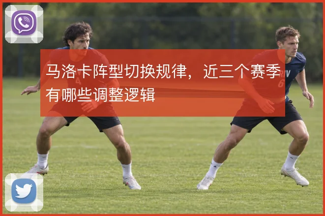 马洛卡阵型切换规律，近三个赛季有哪些调整逻辑