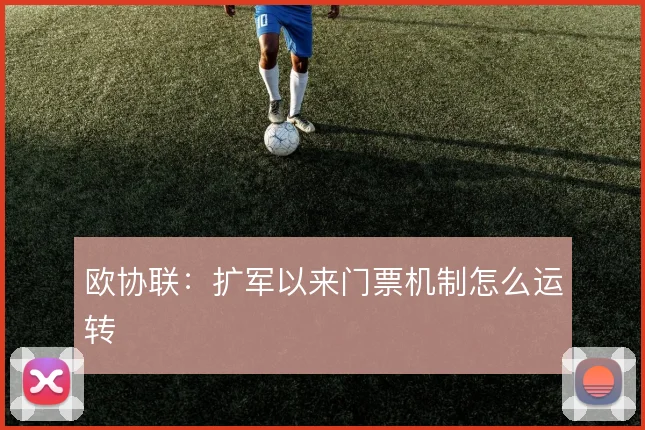 欧协联：扩军以来门票机制怎么运转