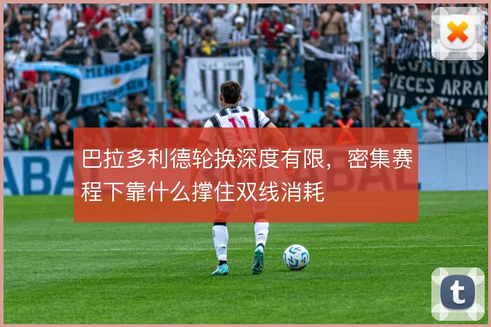 巴拉多利德轮换深度有限，密集赛程下靠什么撑住双线消耗