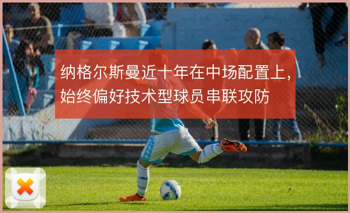 纳格尔斯曼近十年在中场配置上，始终偏好技术型球员串联攻防