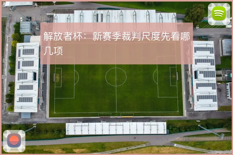 解放者杯:新赛季裁判尺度先看哪几项