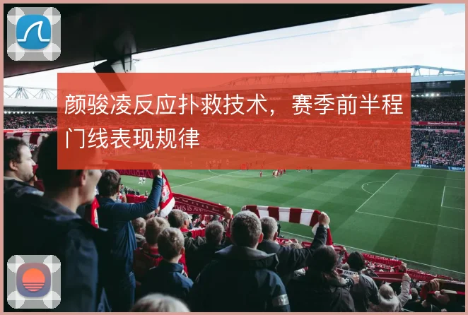颜骏凌反应扑救技术，赛季前半程门线表现规律