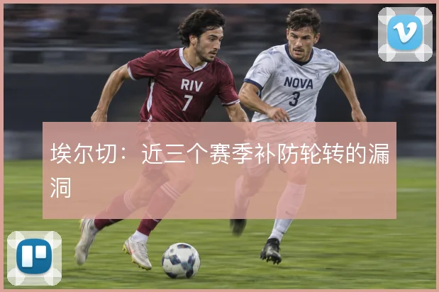 埃尔切:近三个赛季补防轮转的漏洞