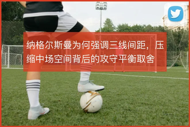 纳格尔斯曼为何强调三线间距，压缩中场空间背后的攻守平衡取舍