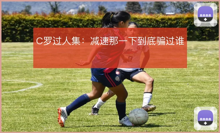 C罗过人集：减速那一下到底骗过谁
