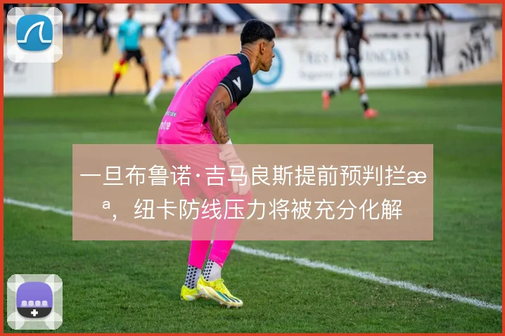 一旦布鲁诺·吉马良斯提前预判拦截,纽卡防线压力将被充分化解