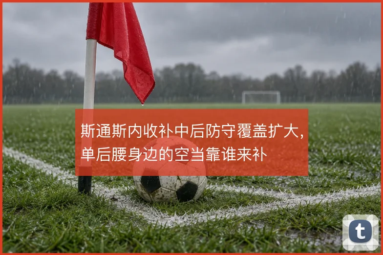 斯通斯内收补中后防守覆盖扩大,单后腰身边的空当靠谁来补