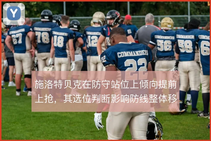 施洛特贝克在防守站位上倾向提前上抢，其选位判断影响防线整体移动