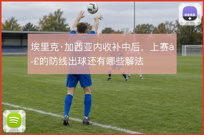 埃里克·加西亚内收补中后，上赛季的防线出球还有哪些解法