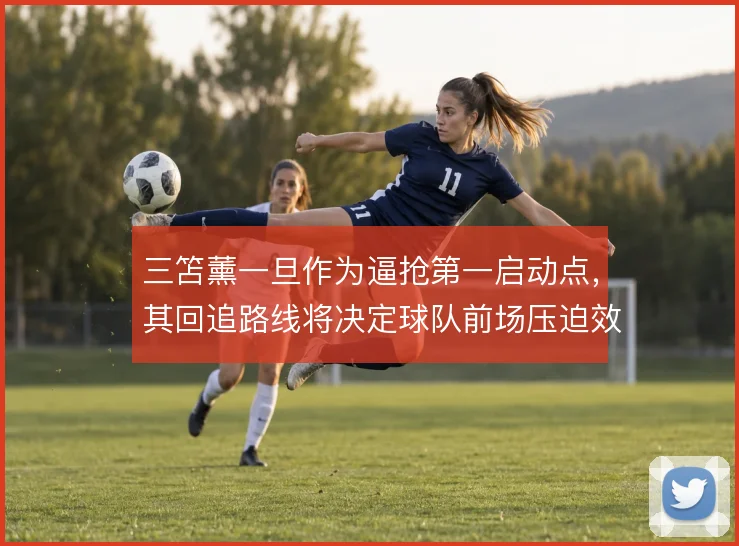 三笘薰一旦作为逼抢第一启动点,其回追路线将决定球队前场压迫效果
