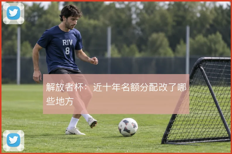 解放者杯:近十年名额分配改了哪些地方