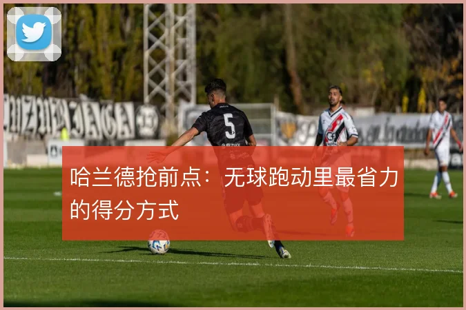 哈兰德抢前点：无球跑动里最省力的得分方式